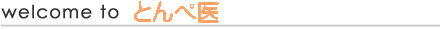 welcome to とんぺ医